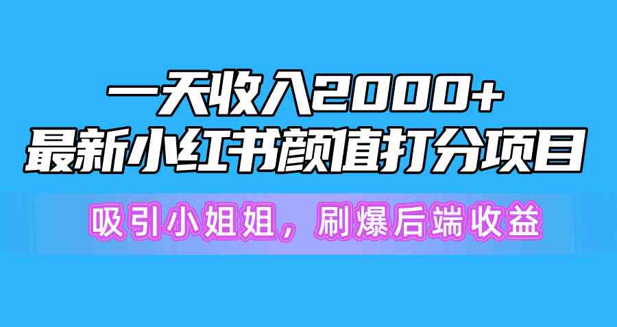 （10187期）一天收入2000+，最新小红书颜值打分项目，吸引小姐姐，刷爆后端收益-热爱者网创