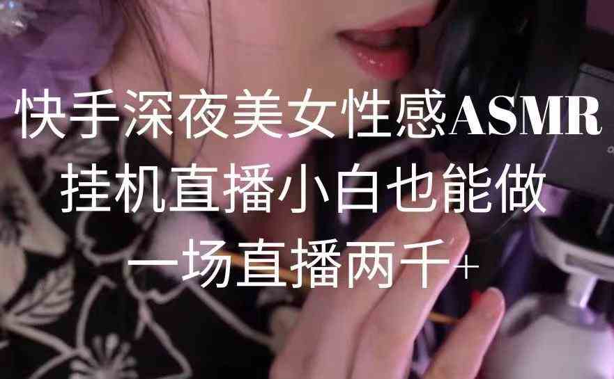 （9243期）快手深夜美女性感ASMR挂机直播，小白也能做，一场直播两千+-热爱者网创