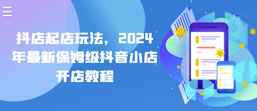 抖店起店玩法，2024年最新保姆级抖音小店开店教程-热爱者网创