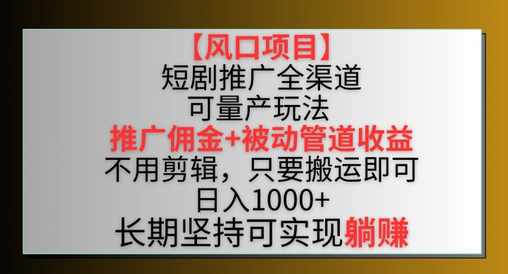 【风口项目】短剧推广全渠道最新双重收益玩法，推广佣金管道收益，不用剪辑，只要搬运即可-热爱者网创