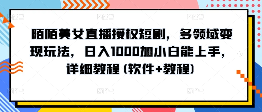 陌陌美女直播授权短剧，多领域变现玩法，日入1000加小白能上手，详细教程(软件+教程)-热爱者网创