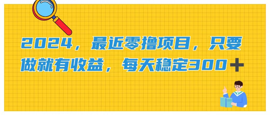 2024，最近零撸项目，只要做就有收益，每天动动手指稳定收益300+-热爱者网创