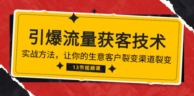 《引爆流量 获客技术》实战方法，让你的生意客户裂变渠道裂变（13节）-热爱者网创