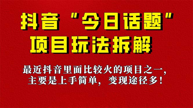 《今日话题》保姆级玩法拆解，抖音很火爆的玩法，6种变现方式 快速拿到结果-热爱者网创