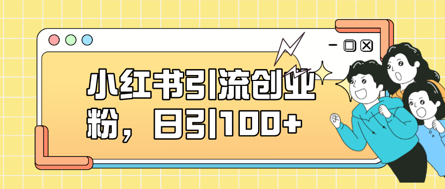 小红书引流创业粉，日引100+，小白可上手，可矩阵操作-热爱者网创