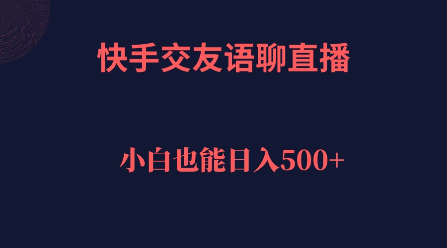 快手交友语聊直播，轻松日入500＋-热爱者网创