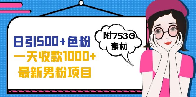 日引500+色粉，一天收款1000+九月份最新男粉项目（附753G素材）-热爱者网创