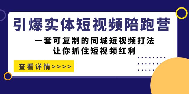 引爆实体-短视频陪跑营，一套可复制的同城短视频打法，让你抓住短视频红利-热爱者网创