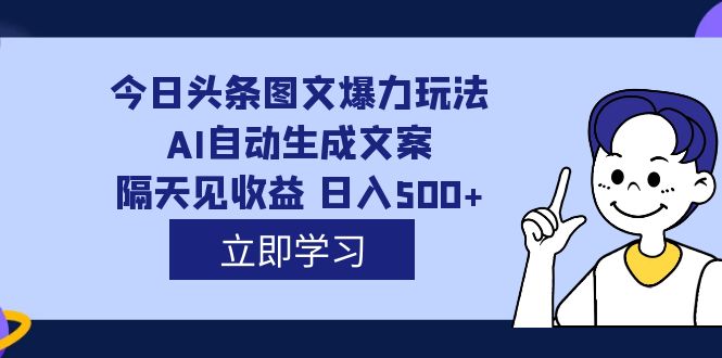 外面收费1980的今日头条图文爆力玩法,AI自动生成文案，隔天见收益 日入500+-热爱者网创