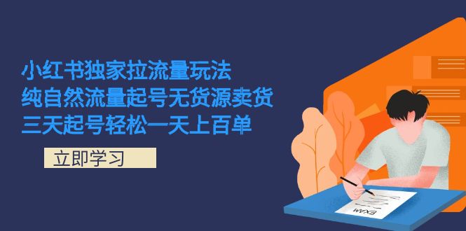 小红书独家拉流量玩法，纯自然流量起号无货源卖货 三天起号轻松一天上百单-热爱者网创