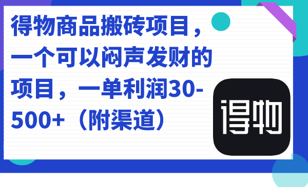 得物商品搬砖项目，一个可以闷声发财的项目，一单利润30-500+（附渠道）-热爱者网创