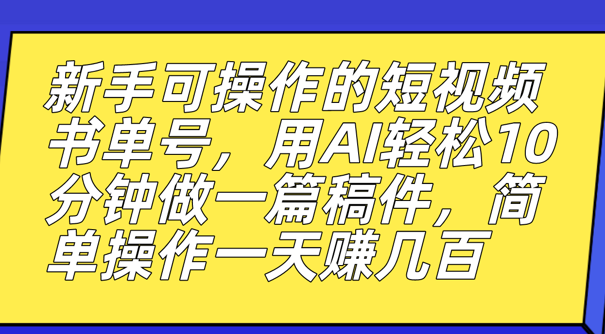 新手可操作的短视频书单号，用AI轻松10分钟做一篇稿件，一天轻松赚几百-热爱者网创