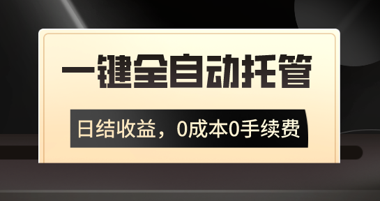 一键全自动托管运营，日结收益，0成本0手续费，躺赚不停-热爱者网创