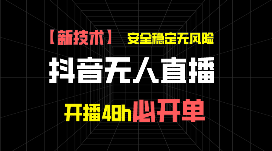 抖音无人直播带货新技术稳定无风险，开播48h必开单，日收入1千+-热爱者网创