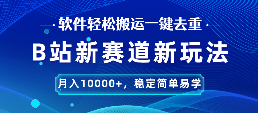 B站新赛道，无脑搬运一键去重，月入10000+，稳定简单易学-热爱者网创