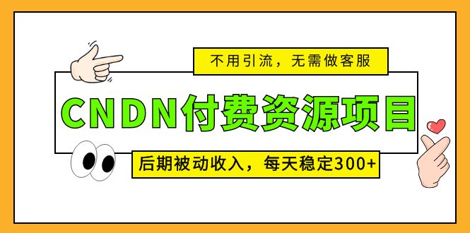 CNDN付费资源项目，不用引流，无需做客服，后期被动收入，每天稳定300+-热爱者网创