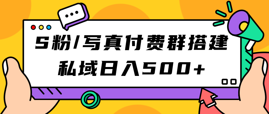 S粉/写真付费群搭建：私域日入500+（教程+源码）-热爱者网创