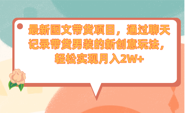 最新图文带货项目，通过聊天记录带货男装的新创意玩法，轻松实现月入2W+-热爱者网创