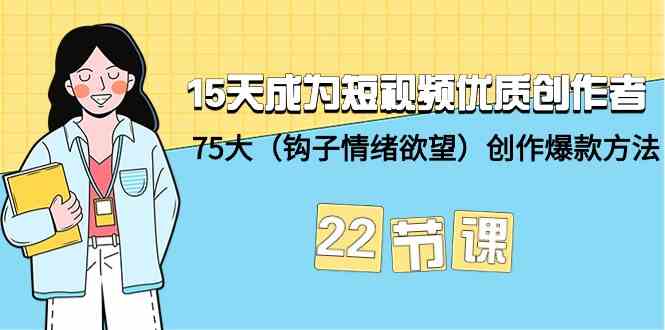 15天成为短视频优质创作者+75大（钩子情绪欲望）创作爆款方法-22节课-热爱者网创