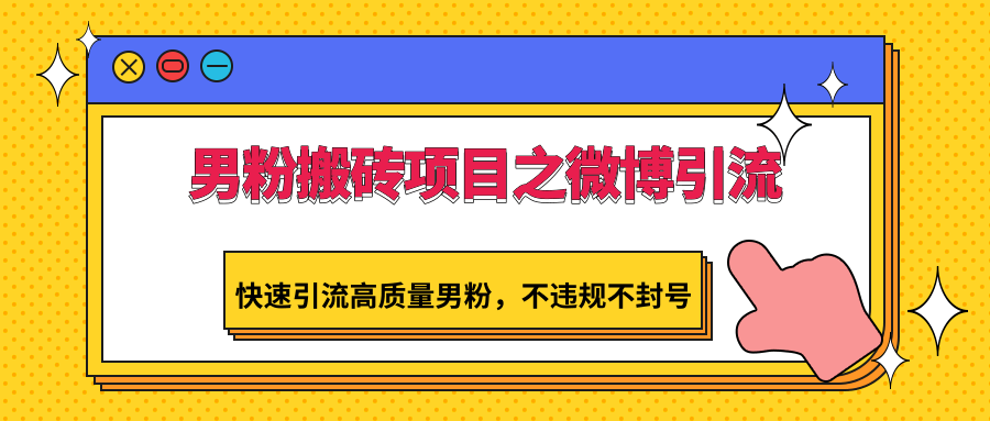 男粉搬砖项目之微博引流，快速引流高质量男粉，不违规不封号-热爱者网创