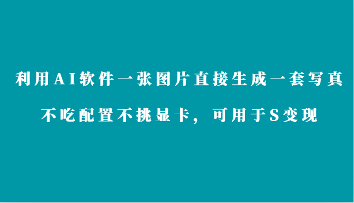 利用AI软件只需一张图片直接生成一套写真，不吃配置不挑显卡，可用于S变现-热爱者网创