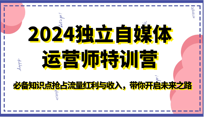 2024独立自媒体运营师特训营-必备知识点抢占流量红利与收入，带你开启未来之路-热爱者网创