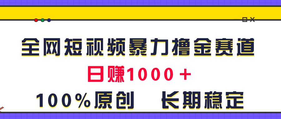 全网短视频暴力撸金赛道，日入1000＋！原创玩法，长期稳定-热爱者网创