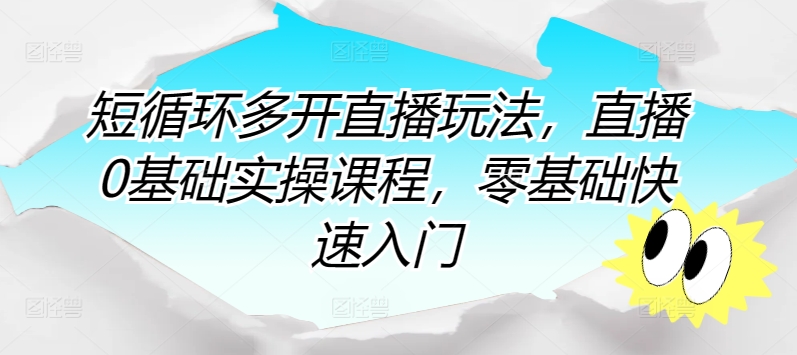 短循环多开直播玩法，直播0基础实操课程，零基础快速入门-热爱者网创