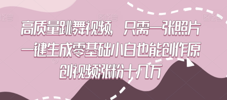 高质量跳舞视频，只需一张照片一键生成零基础小白也能创作原创视频涨粉十几万-热爱者网创