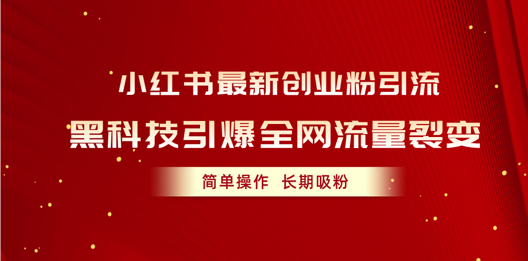 （10789期）小红书最新创业粉引流，黑科技引爆全网流量裂变，简单操作长期吸粉-热爱者网创