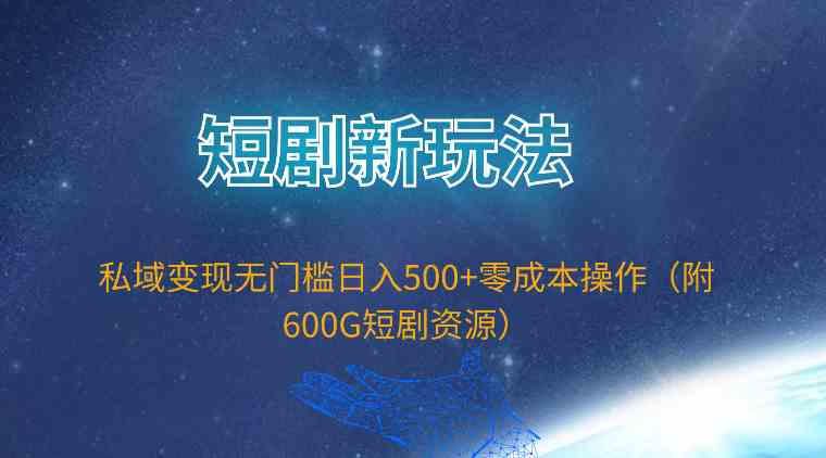 （9894期）短剧新玩法，私域变现无门槛日入500+零成本操作（附600G短剧资源）-热爱者网创