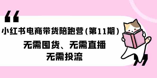 小红书电商带货陪跑营(第11期)无需囤货、无需直播、无需投流-热爱者网创