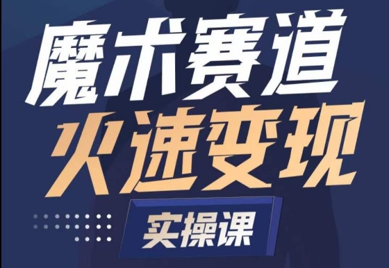 魔术起号全流程实操课，带你如何入场魔术赛道，​做一个可以快速变现的魔术师-热爱者网创