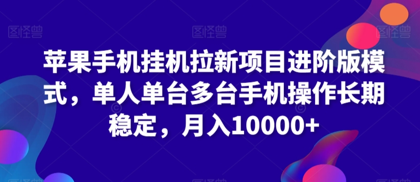 苹果手机挂机拉新项目进阶版模式，单人单台多台手机操作长期稳定，月入10000+-热爱者网创