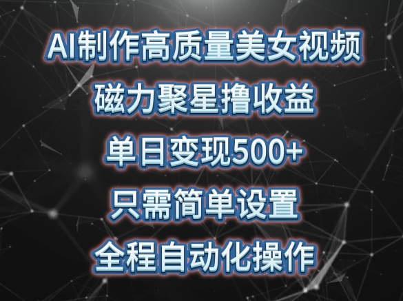 AI制作高质量美女视频，磁力聚星撸收益，单日变现500+，只需简单设置，全程自动化操作-热爱者网创