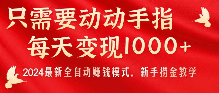 只需要动动手指，每天变现1000+，2024最新全自动赚钱模式，新手捞金教学！-热爱者网创