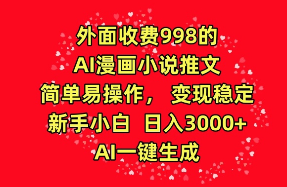 外面收费998的AI漫画小说推文，简单易操作，变现稳定，新手小白日入3000+，AI一键生成-热爱者网创