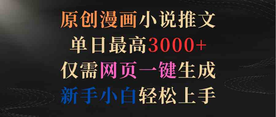 （9407期）原创漫画小说推文，单日最高3000+仅需网页一键生成 新手轻松上手-热爱者网创