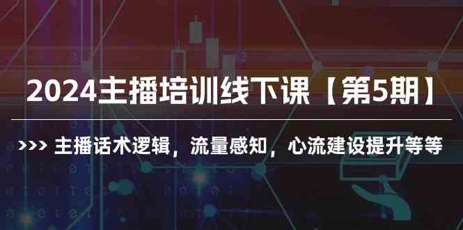 （10161期）2024主播培训线下课【第5期】主播话术逻辑，流量感知，心流建设提升等等-热爱者网创