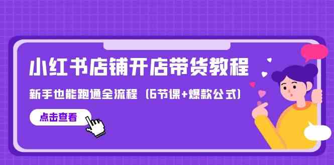 （9883期）最新小红书店铺开店带货教程，新手也能跑通全流程（6节课+爆款公式）-热爱者网创