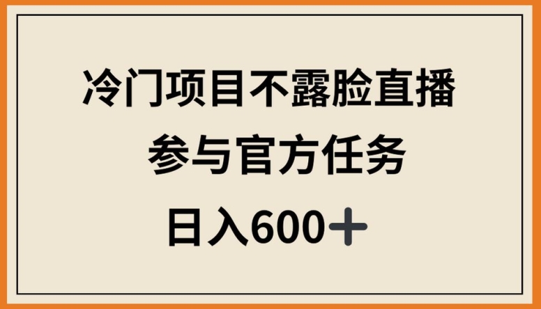 冷门项目不露脸直播，参与官方任务，日入600+-热爱者网创