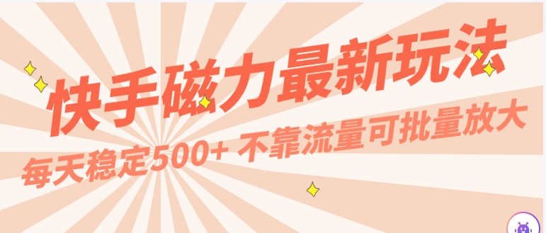 每天稳定500+，外面卖2980的快手磁力最新玩法，不靠流量可批量放大，手机电脑都可操作-热爱者网创