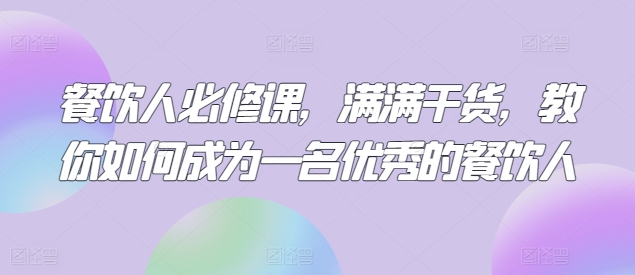 餐饮人必修课，满满干货，教你如何成为一名优秀的餐饮人-热爱者网创