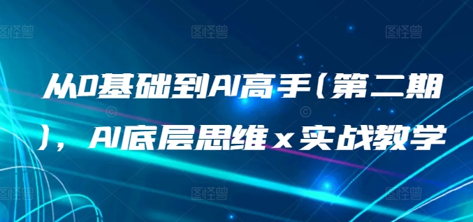 从0基础到AI高手(第二期)，AI底层思维 x 实战教学-热爱者网创