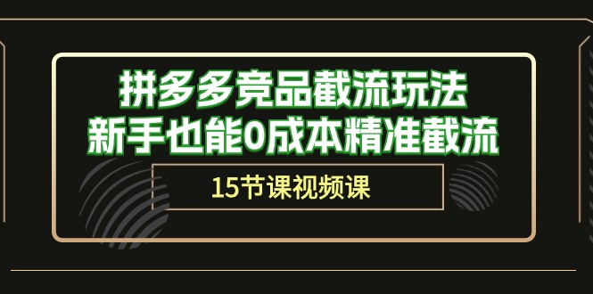 拼多多竞品截流玩法，新手也能0成本精准截流（15节课）-热爱者网创