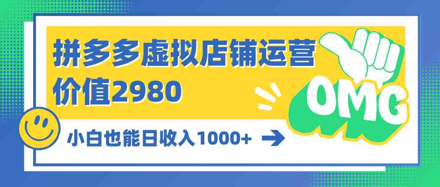 （10120期）拼多多虚拟店铺运营：小白也能日收入1000+-热爱者网创