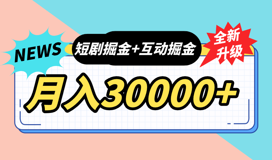 全面升级：短剧掘金+互动掘金，手把手带，月入6000-30000+【可批量放大】-热爱者网创