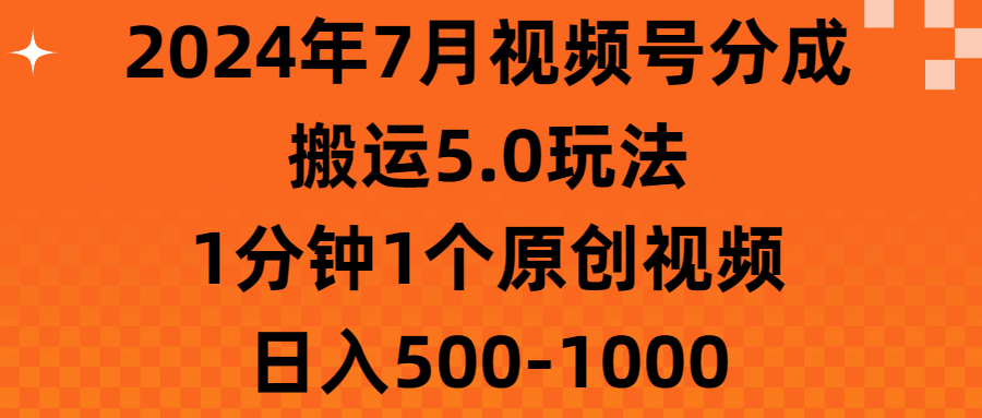 2024年7月视频号分成搬运5.0玩法，1分钟1个原创视频，日入500-1000-热爱者网创