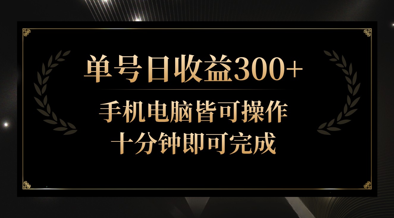 单号日收益300+，全天24小时操作，单号十分钟即可完成，秒上手！-热爱者网创