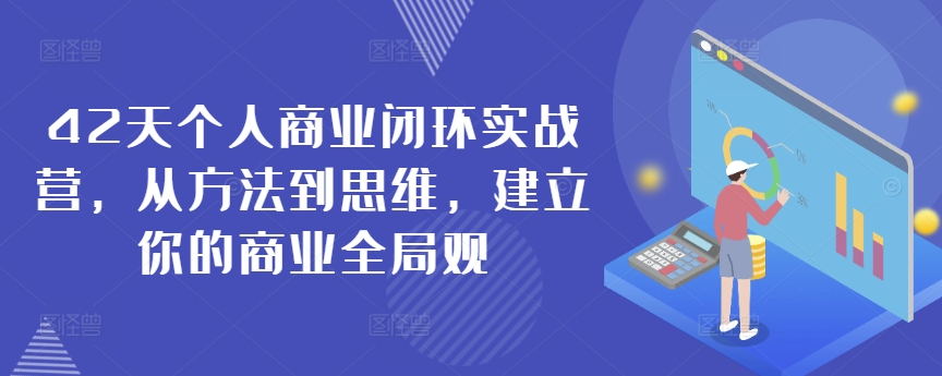 42天个人商业闭环实战营，从方法到思维，建立你的商业全局观-热爱者网创